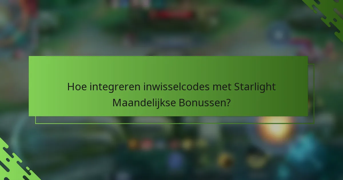 Hoe integreren inwisselcodes met Starlight Maandelijkse Bonussen?