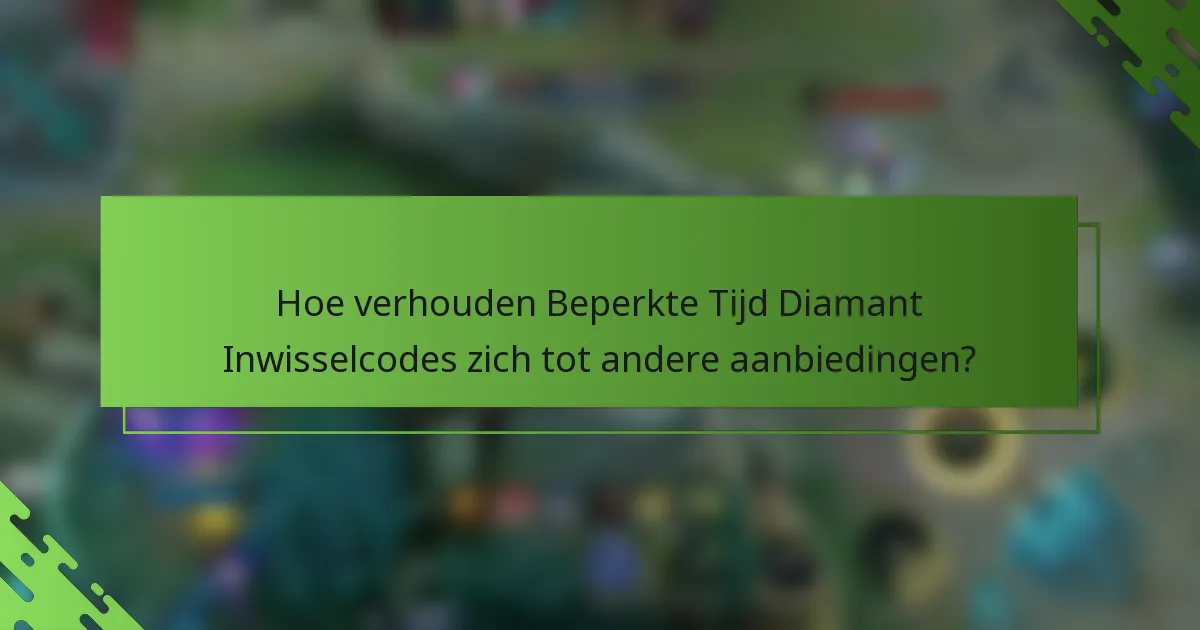 Hoe verhouden Beperkte Tijd Diamant Inwisselcodes zich tot andere aanbiedingen?