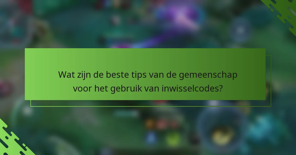Wat zijn de beste tips van de gemeenschap voor het gebruik van inwisselcodes?