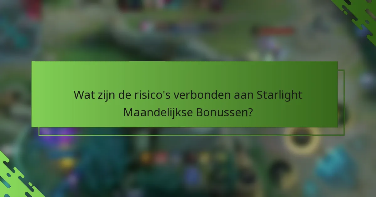 Wat zijn de risico's verbonden aan Starlight Maandelijkse Bonussen?