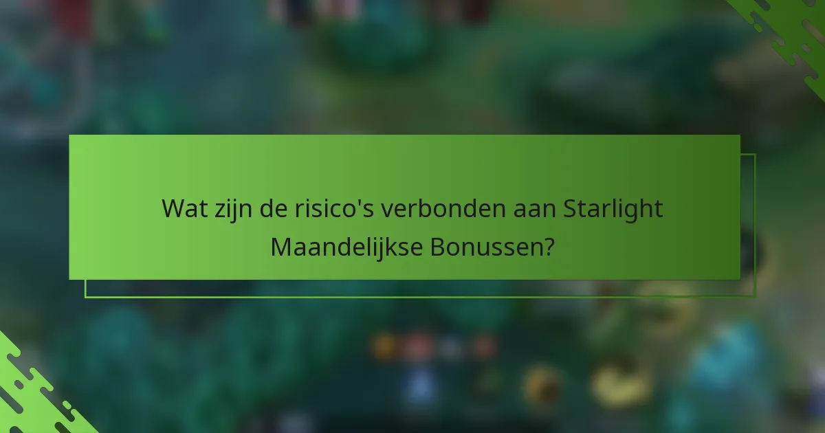 Wat zijn de risico's verbonden aan Starlight Maandelijkse Bonussen?