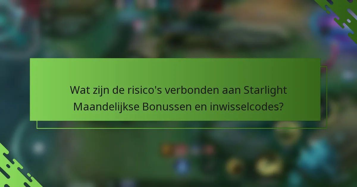 Wat zijn de risico's verbonden aan Starlight Maandelijkse Bonussen en inwisselcodes?