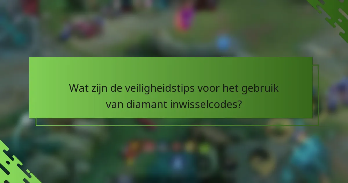 Wat zijn de veiligheidstips voor het gebruik van diamant inwisselcodes?