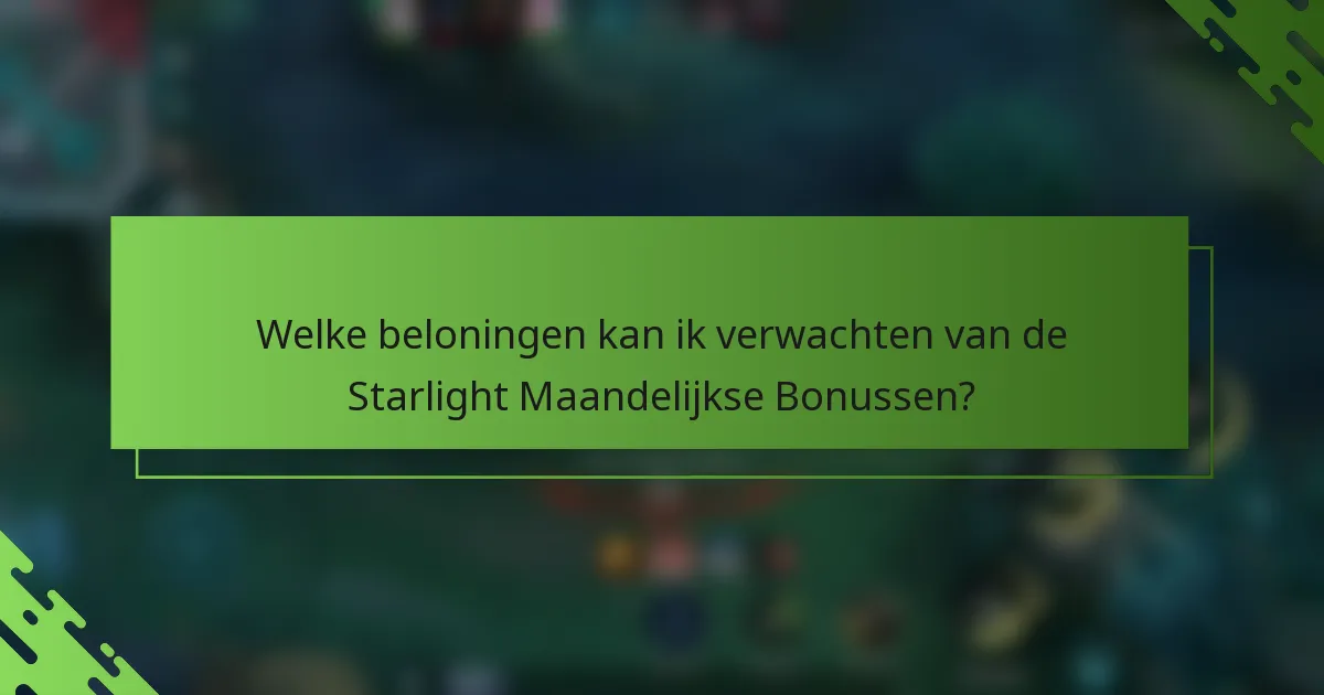 Welke beloningen kan ik verwachten van de Starlight Maandelijkse Bonussen?