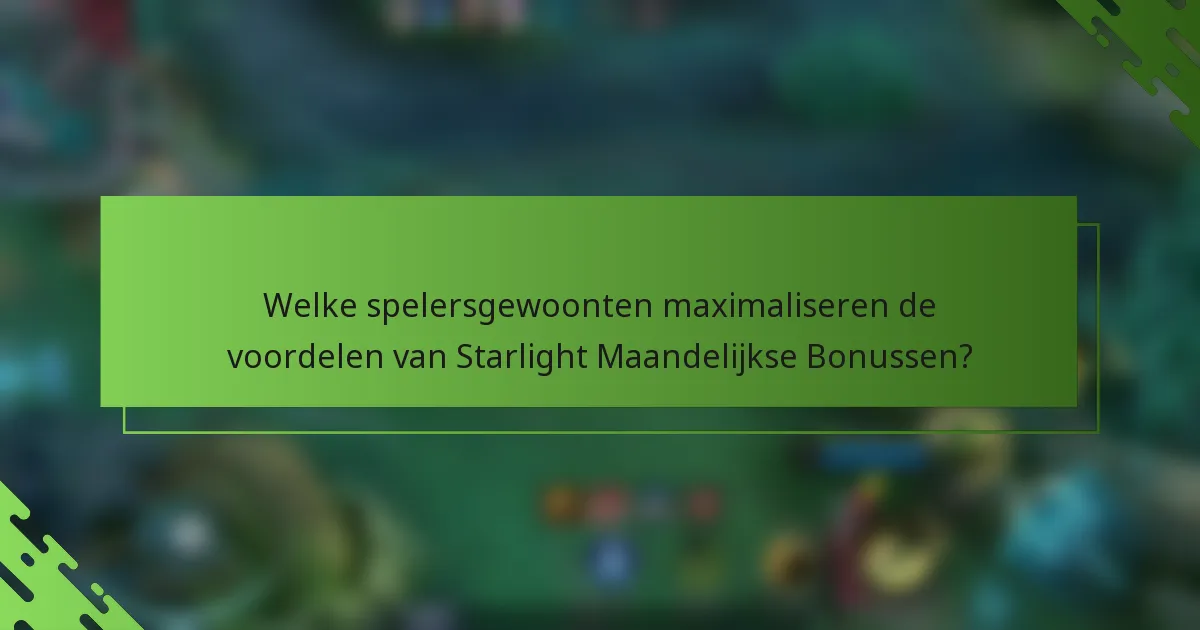 Welke spelersgewoonten maximaliseren de voordelen van Starlight Maandelijkse Bonussen?